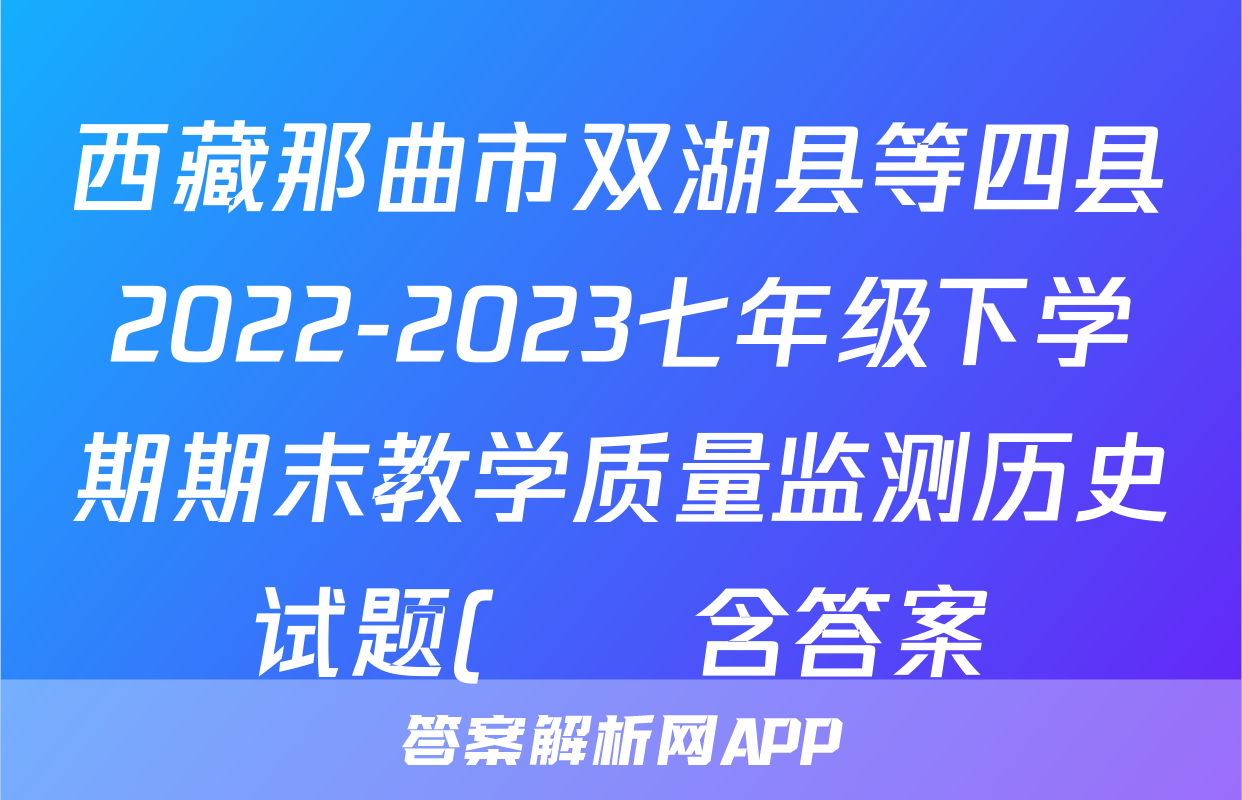 西藏那曲市双湖县等四县2022-2023七年级下学期期末教学质量监测历史试题(     含答案)考试试卷